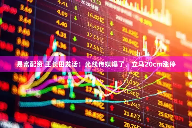 易富配资 王长田发话！光线传媒爆了，立马20cm涨停