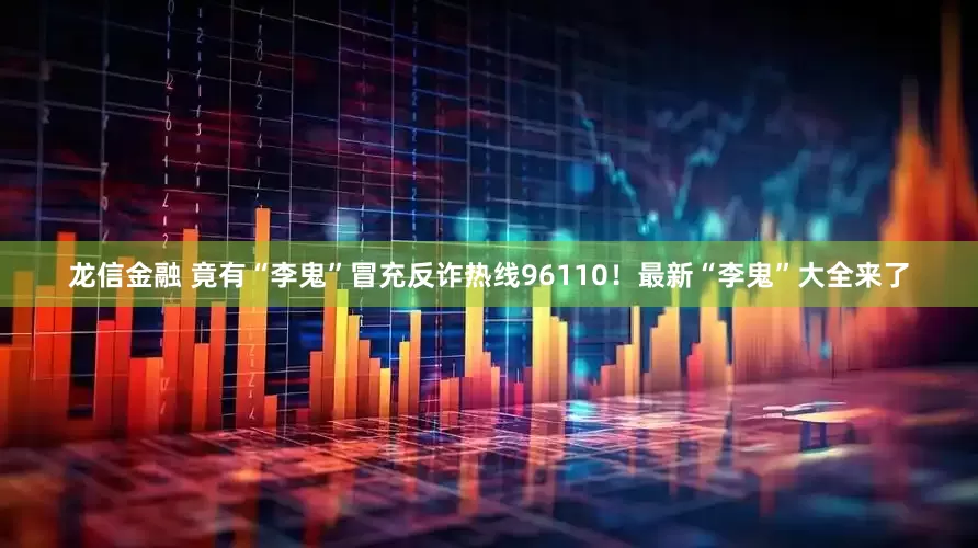 龙信金融 竟有“李鬼”冒充反诈热线96110！最新“李鬼”大全来了