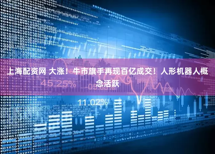 上海配资网 大涨！牛市旗手再现百亿成交！人形机器人概念活跃
