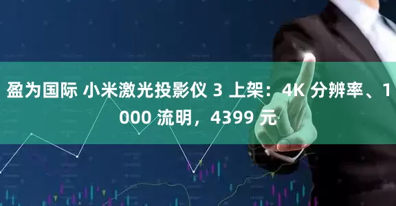 盈为国际 小米激光投影仪 3 上架：4K 分辨率、1000 流明，4399 元