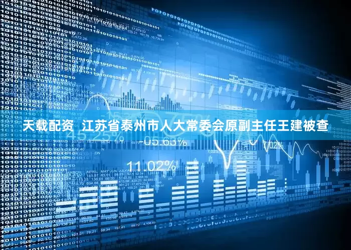 天载配资  江苏省泰州市人大常委会原副主任王建被查