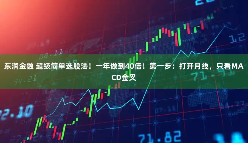 东润金融 超级简单选股法！一年做到40倍！第一步：打开月线，只看MACD金叉
