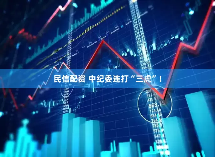 民信配资 中纪委连打“三虎”！