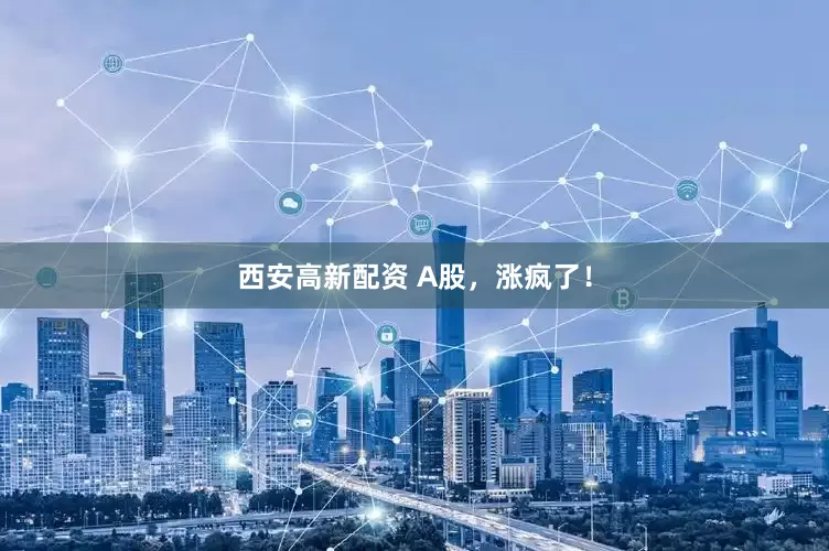 西安高新配资 A股，涨疯了！