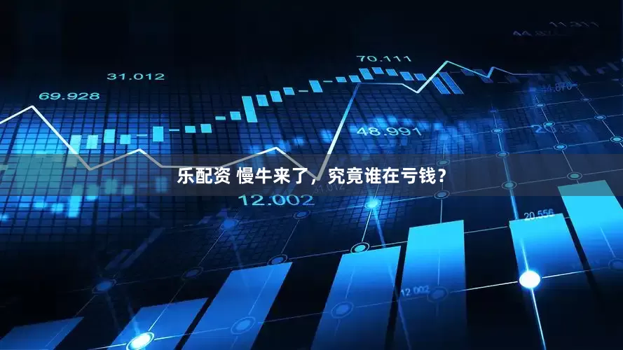 乐配资 慢牛来了，究竟谁在亏钱？