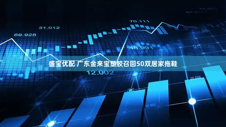 盛宝优配 广东金来宝塑胶召回50双居家拖鞋