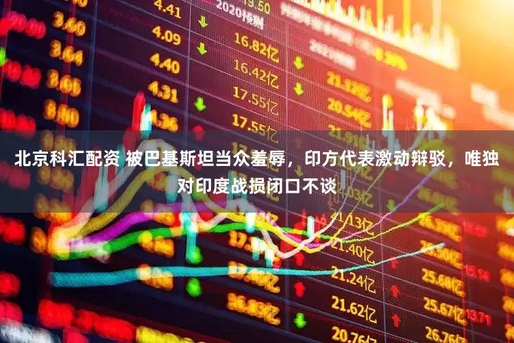 北京科汇配资 被巴基斯坦当众羞辱，印方代表激动辩驳，唯独对印度战损闭口不谈
